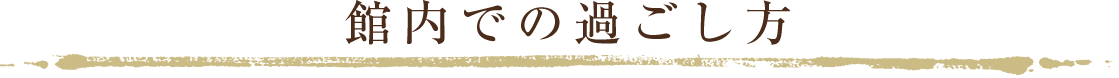 館内での過ごし方