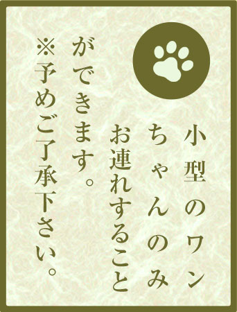 小型のワンちゃんのみお連れすることができます。※予めご了承下さい。
